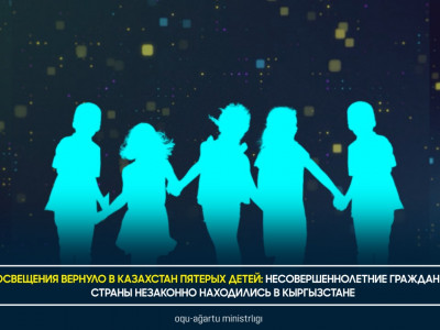 МИНПРОСВЕЩЕНИЯ ВЕРНУЛО В КАЗАХСТАН ПЯТЕРЫХ ДЕТЕЙ: НЕСОВЕРШЕННОЛЕТНИЕ ГРАЖДАНЕ НАШЕЙ СТРАНЫ НЕЗАКОННО НАХОДИЛИСЬ В КЫРГЫЗСТАНЕ