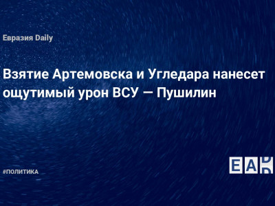 Взятие Артемовска и Угледара нанесет ощутимый урон ВСУ — Пушилин — Financial Times