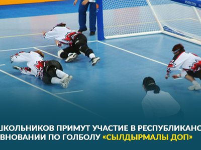 150 ШКОЛЬНИКОВ ПРИМУТ УЧАСТИЕ В РЕСПУБЛИКАНСКОМ СОРЕВНОВАНИИ ПО ГОЛБОЛУ «СЫЛДЫРМАЛЫ ДОП»