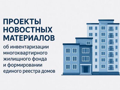 ПРОЕКТЫ НОВОСТНЫХ МАТЕРИАЛОВ об инвентаризации многоквартирного жилищного фонда и формировании единого реестра домов